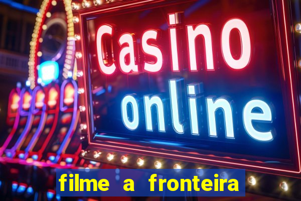 filme a fronteira 2007 completo dublado